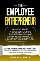 The Employee Entrepreneur: How to Start A Successful Side Business And Make Extra Money without Quitting your Day Job B0CMWSCN1L Book Cover
