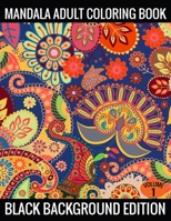 Mandala Adult Coloring Book Black Background Edition (Volume 1): Coloring Pages Featuring Mandalas, Geometric Designs, Flowers and Repeat Patterns with Stunning Black Background 1702271161 Book Cover