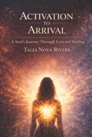 Activation To Arrival: A Soul’s Journey Through Love and Healing B0GLXYX2JN Book Cover