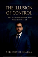 The Illusion of control: why we chase power and what it costs us B0F9Q1XN56 Book Cover