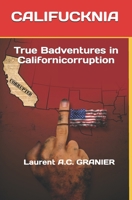 CALIFUCKNIA: True Badventures in Californicorruption 1650457464 Book Cover