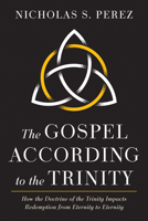 The Gospel According to the Trinity: How the Doctrine of the Trinity Impacts Redemption from Eternity to Eternity B0F69NZHF8 Book Cover