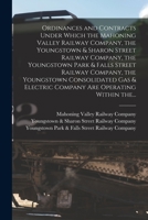 Ordinances and Contracts Under Which the Mahoning Valley Railway Company, the Youngstown & Sharon Street Railway Company, the Youngstown Park & Falls Street Railway Company, the Youngstown Consolidate 1014214971 Book Cover