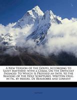 A New Version of the Gospel According to Saint Matthew; With a Comm. on the Difficult Passages: To Which Is Prefixed an Intr. to the Reading of the Holy Scriptures. Written Orig. in Fr., by Messrs. de 1147420459 Book Cover