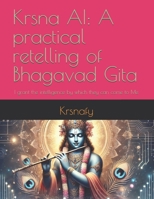 Krsna AI: A practical retelling of Bhagavad Gita: I grant the intelligence by which they can come to Me B0DPXRJ47W Book Cover