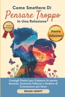 Come Smettere di Pensare Troppo in Una Relazione: Consigli Pratici per Calmare la mente Ansiosa, Costruire Fiducia e Godere di Connessioni più Sane (Italian Edition) B0FKNDJXWB Book Cover