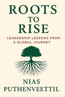 Roots to Rise: Leadership Lessons from a Global Journey B0FKBS6C8Y Book Cover