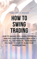 How to Swing Trading: How to Manage Risk, Learn, Technical Analysis Charting Basics, Indicator Tools. All the Financial Instruments You Need to Start to Build Your Passive Income. 1801798176 Book Cover