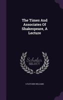 The Times And Associates Of Shakespeare, A Lecture 102234353X Book Cover