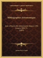 Bibliographie Astronomique: Avec L'Hisoire De L'Astronomie Depuis 1781 Jusqu'a 1802 V1 (1803) 1120966809 Book Cover