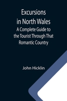 Excursions in North Wales; A Complete Guide to the Tourist Through That Romantic Country 9355340583 Book Cover