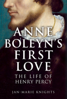 Anne Boleyn's First Love: The Life of Henry Percy 1398127965 Book Cover