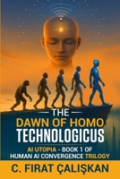 The Dawn of Homo Technologicus: AI Human Utopia - Book One of the Human AI Convergence Trilogy B0F5M3PF9D Book Cover