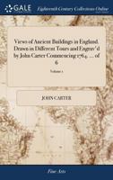 Views of ancient buildings in England. Drawn in different tours and engrav'd by John Carter commencing 1764. ... Volume 1 of 6 1140883399 Book Cover