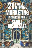 21 highly effective marketing activities for small businesses 2025: Utilize AI and Automation. Step-by-Step. Beginner to Advanced. (Marketing for Small Businesses) B0DTG164HD Book Cover