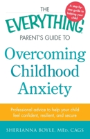 The Everything Parent's Guide to Overcoming Childhood Anxiety: Professional Advice to Help Your Child Feel Confident, Resilient, and Secure 1440577064 Book Cover