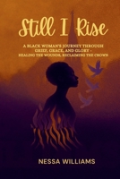 Still I Rise: A Black Woman’s Journey Through Grief, Grace, and Glory: A testimony of grief, grace, and glory healing the wounds, reclaiming the crown B0FQ642W16 Book Cover