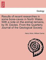 Results of recent researches in some bone-caves in North Wales. With a note on the animal remains, by W. Davies. From the Quarterly Journal of the Geological Society. 1241607745 Book Cover