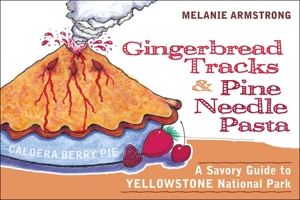 Ginger Bread Tracks and Pine Needle Pasta: A Savory Guide to Yellowstone National Park 1589791908 Book Cover