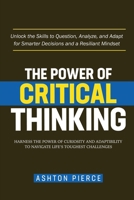 The Power of Critical Thinking: Harness the Power of Curiosity and Adaptability to Navigate Life's Toughest Challenges B0DPXZZ8SL Book Cover