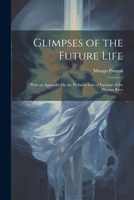 Glimpses of the Future Life: With an Appendix On the Probable Law of Increase of the Human Race 1022661655 Book Cover
