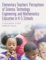 Elementary Teachers' Perceptions of Science, Technology, Engineering, and Mathematics Education in K-5 Schools: A Research Study 1542596963 Book Cover