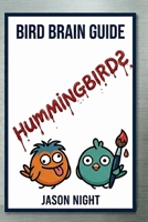 Bird Brain Guide: Hummingbirds: A Simple Beginner’s Guide to Feeding, Attracting, and Caring for Hummingbirds B0GW34G5J6 Book Cover