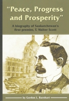 Peace, Progress and Prosperity: A Biography of Saskatchewan's First Premier, T. Walter Scott 0889771421 Book Cover