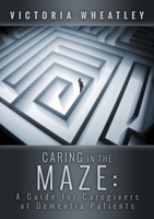 Caring In the Maze:A Caregiver's Guide for Managing the Dementia Patient 1304323633 Book Cover