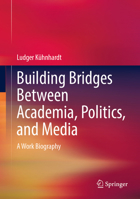 Building Bridges Between Academia, Politics, and Media: A Work Biography 3658454474 Book Cover