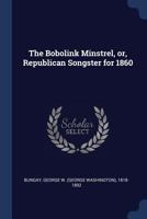 The Bobolink Minstrel, or, Republican Songster for 1860 137695530X Book Cover