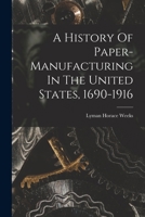 A History Of Paper-manufacturing In The United States, 1690-1916 1016433956 Book Cover