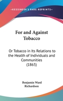 For and Against Tobacco: Or, Tobacco in Its Relations to the Health of Individuals and Communities 1120621860 Book Cover