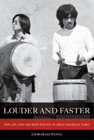 Louder and Faster: Pain, Joy, and the Body Politic in Asian American Taiko 0520304527 Book Cover