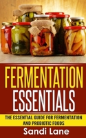 Fermentation Essentials: The Essential Guide for Fermentation and Probiotic Foods 1514216817 Book Cover