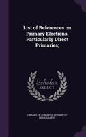 List of References on Primary Elections, Particularly Direct Primaries; 1178296520 Book Cover