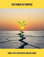 The Power Of Purpose: Simple Acts For Success And Wellbeing B0FRGQ5FND Book Cover