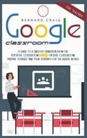 Google Classroom: A Guide to a Smooth Transition From the Physical Classroom to the Digital Classroom; Prepare Yourself and Your Students for the Digital World 180307745X Book Cover