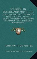 Secession in Switzerland and in the United States Compared: Being the Annual Address, Delivered Oct. 20Th, 1863, Before the Vermont State Historical Society in Montpelier 1275638368 Book Cover