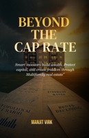 Beyond the Cap Rate: Smart investors build wealth. Protect capital, and create freedom through Multifamily real estate B0FR9T9PLB Book Cover
