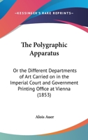 The Polygraphic Apparatus; Or, the Different Departments of Art Carried on in the Imperial Court and Government Printing-Office at Vienna 116716704X Book Cover