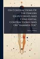 On Contractions Of The Fingers (dupuytren's And Congenital Contractions) And On "hammer-toe" 1024472140 Book Cover