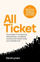 All Ticket: A Practical Guide to Ticketing Success - Your Blueprint for Growing Attendances, Increasing Revenue and Modernising Your Football Club 1781339333 Book Cover