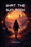 WHAT THE SUN TOOK: A Post-Apocalyptic Story of Ruin, Resistance, and Return B0G8TQ822B Book Cover