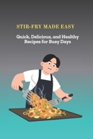 STIR-FRY MADE EASY: Quick, Delicious, and Healthy Recipes for Busy Days B0FVRJZW45 Book Cover