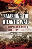 Smashing the Atlantic Wall: The Destruction of Hitler's Coastal Fortresses 0304361631 Book Cover