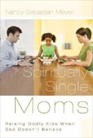 Spiritually Single Moms: Raising Godly Kids When Dad Doesn't Believe 1576838749 Book Cover