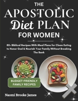 The Apostolic Diet Plan For Women: 80+ Biblical Recipes With Meal Plans for Clean Eating to Honor God & Nourish Your Family Without Breaking The Bank (Faithful Family-Feasting Guide) B0FKSPTDHW Book Cover