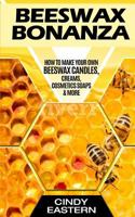 Beeswax Bonanza: How to Make Your Own Beeswax Candles, Creams, Cosmetics Soaps & More 1724375695 Book Cover