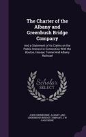 The Charter of the Albany and Greenbush Bridge Company: And a Statement of its Claims on the Public Interest in Connection With the Boston, Hoosac Tunnel And Albany Railroad 135977694X Book Cover